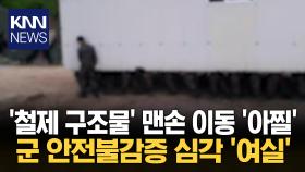＂이런 곳에 아들 어떻게 보내나?＂ 군대 ′철제 시설물′ 맨손 이동 ′아찔′ / KNN