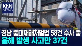경남 ′중대재해′ 58건 수사… 올해 37건 집계