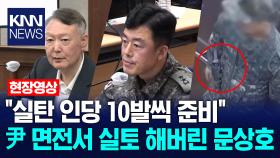 ＂실탄 인당 10발씩 준비＂ 윤석열 면전서 실토 해버린 문상호 /KNN