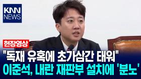 ＂독재 유혹에 초가삼간 태워＂ 이준석, 내란 재판부 설치에 ′분노′ / KNN