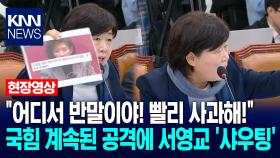 ＂어디서 반말이야! 빨리 사과해!＂ 국힘 계속된 공격에 서영교 ′샤우팅′ / KNN