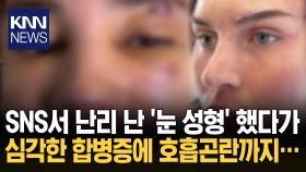 성형했다가 감염 합병증 사망 SNS서 유행한 ′눈 성형′ 뭐길래? / KNN