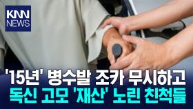 15년 병수발 나 몰라라 하더니… 재산 나누자는 친척들 ′공분′ / KNN