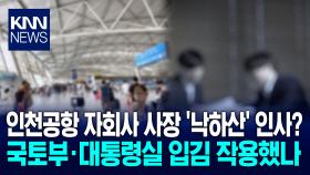 인천공항 자사에 ′민주당′ 내정? ＂결국 또 낙하산 반복?＂ 비판 / KNN
