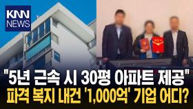 ′1,000억′ 기업 초특급 복지 화제 ＂5년 근속 시 ′30평 아파트′ 제공＂ / KNN