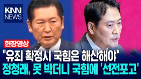 ＂유죄 확정시 국힘은 해산해야＂ 정청래, 못 박더니 국힘에 ′선전포고′ / KNN