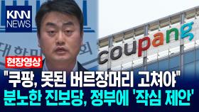＂쿠팡, 못된 버르장머리 고쳐야＂ 분노한 진보당, 정부에 ′작심 제안′ / KNN