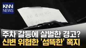 항의를 넘어선 신변 위협 ′아찔′ 주차 갈등에 섬뜩한 쪽지 남겨… / KNN