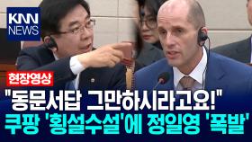 ＂동문서답 그만하시라고요!＂ 쿠팡 대표 ′횡설수설′에 정일영 ′폭발′ / KNN