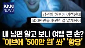 ＂이 정도면 바람피운 수준＂ BJ에 ′500만 원′ 쏜 큰 손 남편?/ KNN