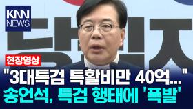 ＂3대특검 특활비만 40억...＂ 송언석, 특검 행태에 ′폭발′ /KNN