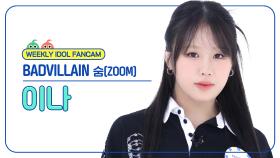 [주간아 직캠 4K] BADVILLAIN INA - ZOOM (배드빌런 이나 - 숨) l EP.693