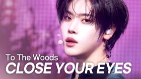 [최초 공개] 클로즈 유어 아이즈(CLOSE YOUR EYES) - To The Woods l 250409