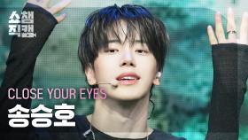 [쇼챔직캠 4K] CLOSE YOUR EYES SONG SEUNGHO(클로즈 유어 아이즈 송승호) - To The Woods | Show Champion | EP.550
