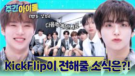 오늘의 주.대.전 주인공 KickFlip! 킥플립이 대신 전해줄 소식은?