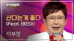 이부영 - 산다는게 좋다 (Feat. 태진아) l 트롯챔피언 l EP.71