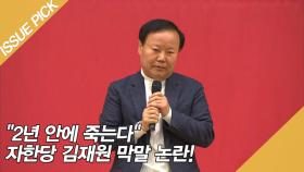 ＂2년 안에 죽는다＂ 자한당 김재원 막말 논란!