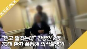 ＂믿고 맡겼는데＂ 간병인 2명 70대 환자 폭행해 의식불명?!