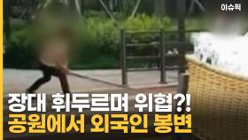 장대 휘두르며 위협?! 공원에서 외국인 봉변 [이슈픽]