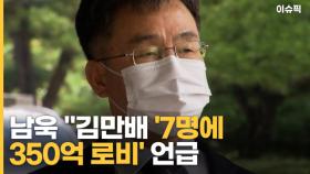 남욱 ＂김만배 '7명에 350억 로비' 언급, 곧 귀국할 것＂ [이슈픽]