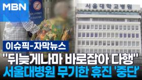 [자막뉴스] 서울대병원 무기한 휴진 '중단'…환자단체 ＂뒤늦게나마 바로잡아 다행＂ | 이슈픽