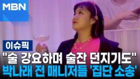 ＂술 강요하며 술잔 던지기도＂ 충격…박나래 전 매니저들 '집단 소송' | 이슈픽