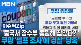 ＂중국서 잠수부 동원해 찾았다?＂…쿠팡 '셀프 조사'에 경찰 '당혹' | 이슈픽 zip