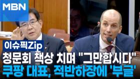 청문회 책상 치며 ＂그만합시다＂…쿠팡 대표, 적반하장에 '부글' | 이슈픽 zip