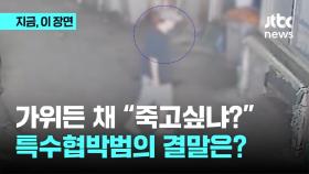 가위든 채 “죽고싶냐?”...특수협박범의 결말은?