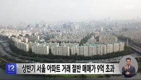 상반기 서울 아파트 거래 절반 매매가 9억 초과