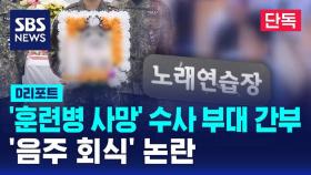 [단독] '훈련병 사망' 초동 수사 부대 간부들 '음주 회식' 논란 (D리포트)