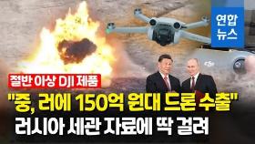 [영상] 중, 우크라 전쟁 발발 후 러시아에 150억원대 드론 수출