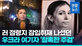 [영상] 러 점령지 잠입취재 우크라 여기자, 끝내 싸늘한 주검으로...