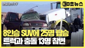 [30초뉴스] 8인승 SUV에 무려 25명 탑승…트럭과 충돌 13명 사망 '참극'