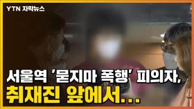 [자막뉴스] 서울역 '묻지마 폭행' 피의자, 취재진 앞에서...