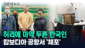[지금이뉴스] 허리에 마약 두른 한국인...캄보디아 공항서 '체포'