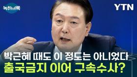 윤, 출국금지 이어 '구속'까지 검토...대통령실 압수수색 가능성은? [Y녹취록]