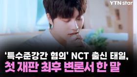 '특수준강간 혐의' NCT 출신 태일, 첫 재판 최후 변론서 한 말