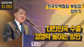 [더 리더] 정만기 한국무역협회 부회장 “대한민국 수출 경쟁력 높이는 방안”