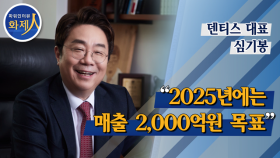 [파워인터뷰 화제人] 심기봉 덴티스 대표 “2025년에는 매출 2,000억원 목표”