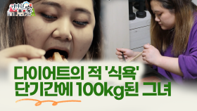 ＂[건강한 家] 다이어트의 적 ′식욕′ 단기간에 100kg된 그녀 ＂