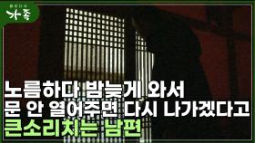 [다큐 ′가족′ 109회⑤] 노름하다 밤늦게 와서 문 안 열어주면 다시 나가겠다고 아내에 으름장 놓는 남편