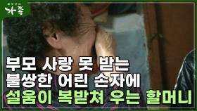 [다큐 ′가족′ 115회④] 부모 사랑 못 받는 불쌍한 손자에 설움이 복받쳐 우는 할머니