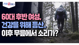 [건강 콜센터] 60대 후반 여성,건강을 위해 등산.. 이후 무릎에서 소리가?