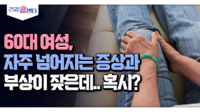 [건강 콜센터] 60대 여성, 자주 넘어지는 증상과 부상이 잦은데.. 혹시?