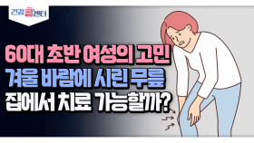 [건강 콜센터] 60대 초반 여성의 고민 겨울 바람에 시린 무릎 집에서 치료 가능할까?