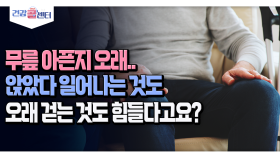 [건강 콜센터] 무릎 아픈지 오래.. 앉았다 일어나는 것도 오래 걷는 것도 힘들다고요?