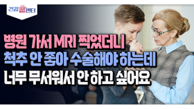 [건강 콜센터] 병원 가서 MRI 찍었더니 척추 안 좋아 수술해야 하는데 너무 무서워서 안 하고 싶어요