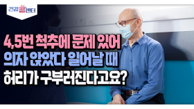 [건강 콜센터] 4,5번 척추에 문제 있어 의자 앉았다 일어날 때 허리가 구부러진다고요?