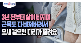 [건강 콜센터] 3년 전부터 살이 빠지며 근육도 다 빠져버려서 요새 걸으면 다리가 떨려요